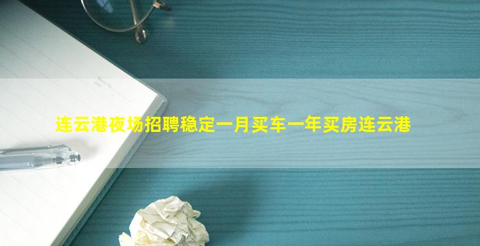 连云港夜场招聘稳定一月买车一年买房连云港